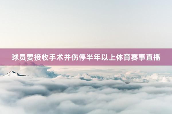 球员要接收手术并伤停半年以上体育赛事直播