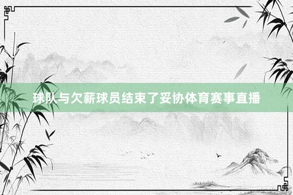 球队与欠薪球员结束了妥协体育赛事直播