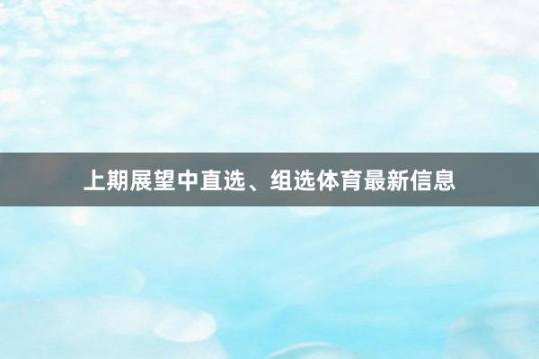 上期展望中直选、组选体育最新信息