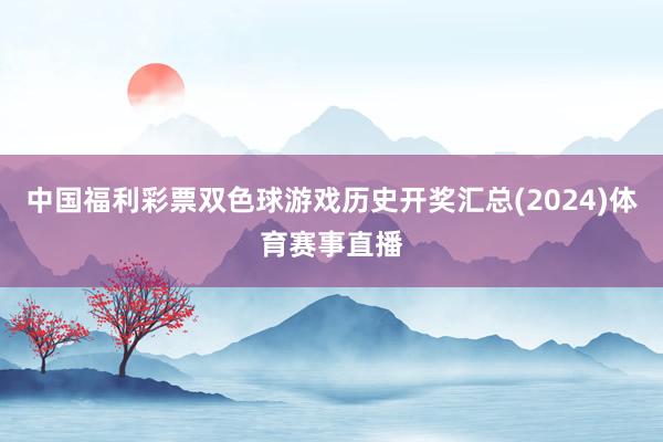 中国福利彩票双色球游戏历史开奖汇总(2024)体育赛事直播
