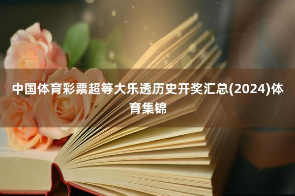 中国体育彩票超等大乐透历史开奖汇总(2024)体育集锦