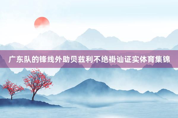 广东队的锋线外助贝兹利不绝褂讪证实体育集锦