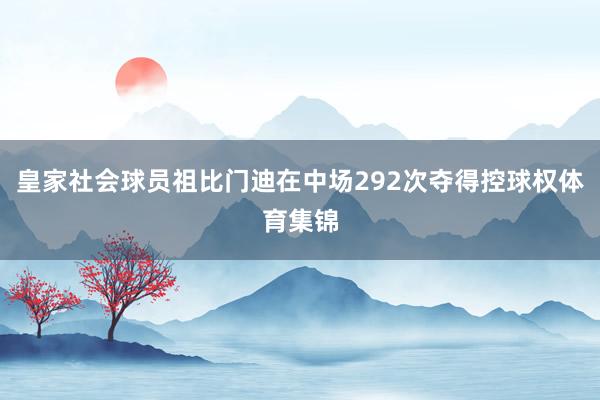 皇家社会球员祖比门迪在中场292次夺得控球权体育集锦