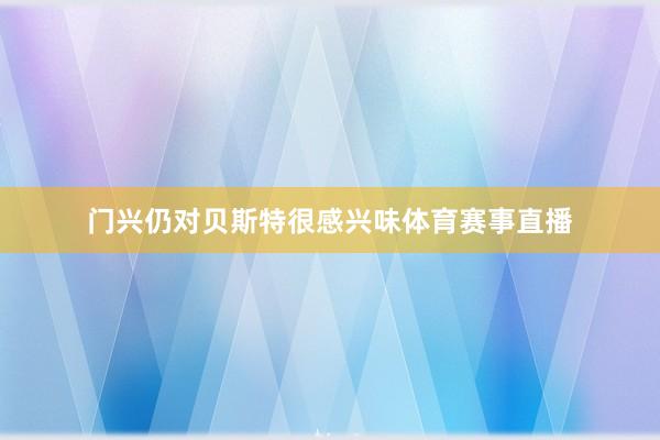 门兴仍对贝斯特很感兴味体育赛事直播