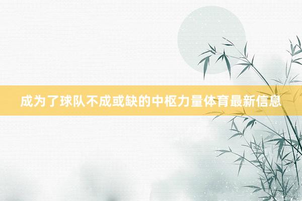 成为了球队不成或缺的中枢力量体育最新信息