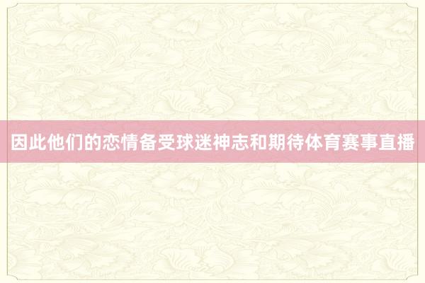 因此他们的恋情备受球迷神志和期待体育赛事直播