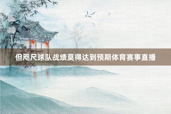 但咫尺球队战绩莫得达到预期体育赛事直播