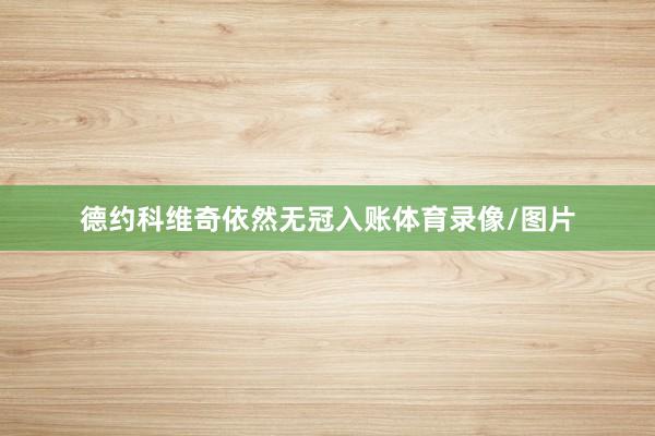 德约科维奇依然无冠入账体育录像/图片