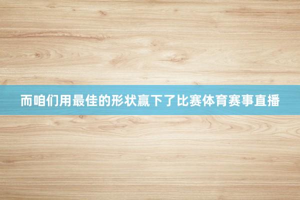 而咱们用最佳的形状赢下了比赛体育赛事直播