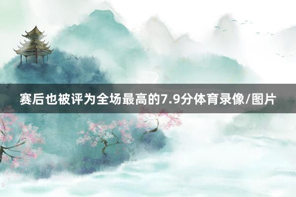 赛后也被评为全场最高的7.9分体育录像/图片