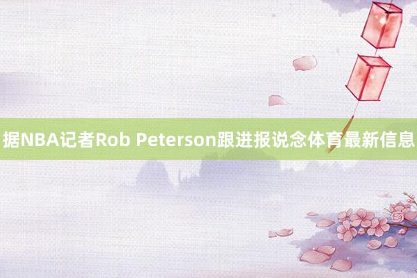 据NBA记者Rob Peterson跟进报说念体育最新信息