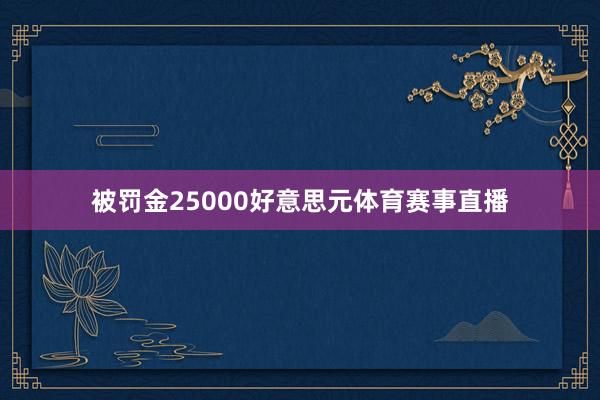 被罚金25000好意思元体育赛事直播