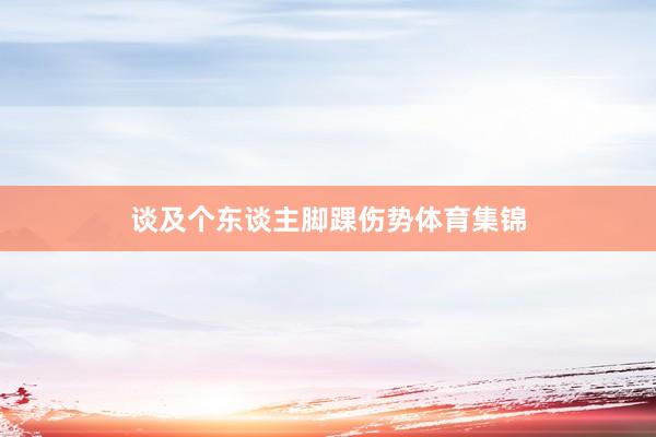谈及个东谈主脚踝伤势体育集锦