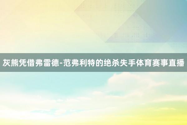 灰熊凭借弗雷德-范弗利特的绝杀失手体育赛事直播