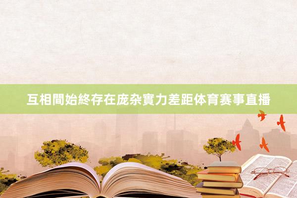 互相間始終存在庞杂實力差距体育赛事直播