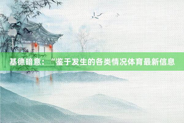 基德暗意：“鉴于发生的各类情况体育最新信息