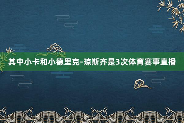 其中小卡和小德里克-琼斯齐是3次体育赛事直播