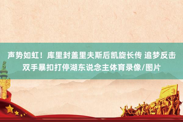 声势如虹！库里封盖里夫斯后凯旋长传 追梦反击双手暴扣打停湖东说念主体育录像/图片