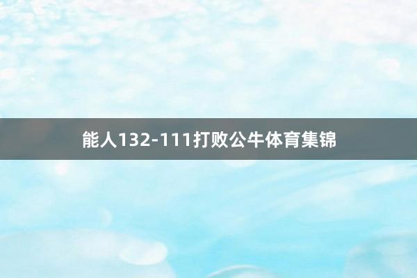 能人132-111打败公牛体育集锦