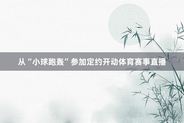从“小球跑轰”参加定约开动体育赛事直播
