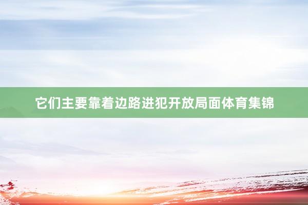 它们主要靠着边路进犯开放局面体育集锦