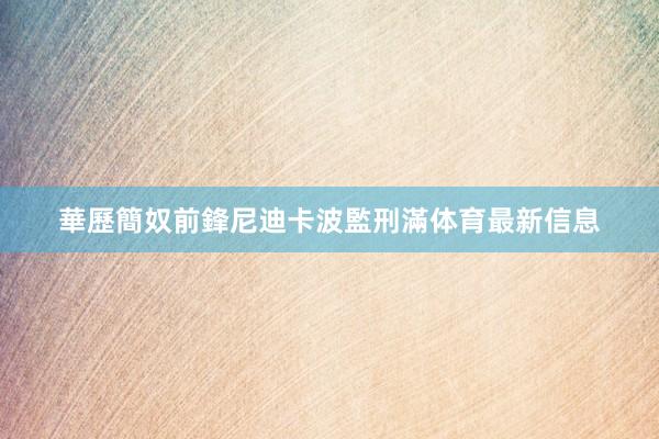 華歷簡奴前鋒尼迪卡波監刑滿体育最新信息
