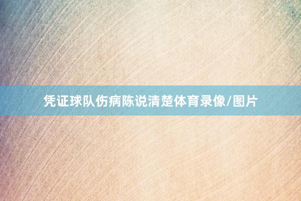 凭证球队伤病陈说清楚体育录像/图片