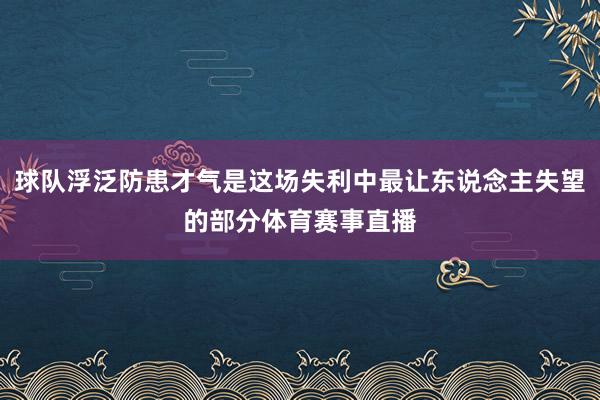 球队浮泛防患才气是这场失利中最让东说念主失望的部分体育赛事直播