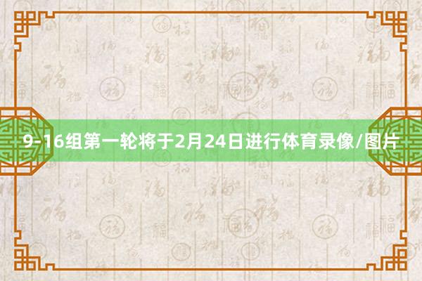 9-16组第一轮将于2月24日进行体育录像/图片