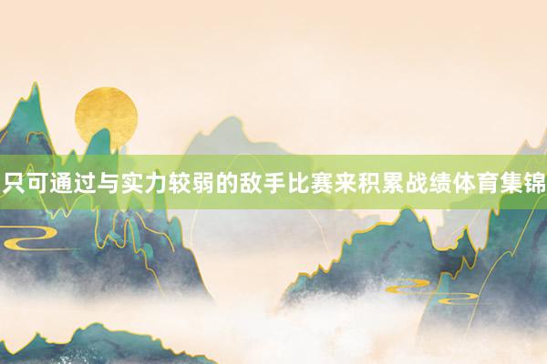 只可通过与实力较弱的敌手比赛来积累战绩体育集锦