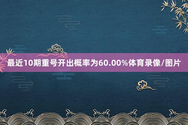 最近10期重号开出概率为60.00%体育录像/图片