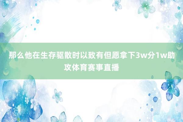那么他在生存驱散时以致有但愿拿下3w分1w助攻体育赛事直播