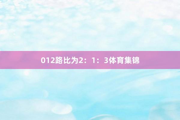 012路比为2:1:3体育集锦