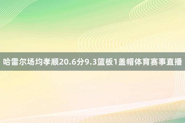 哈雷尔场均孝顺20.6分9.3篮板1盖帽体育赛事直播