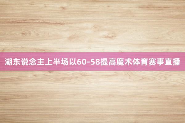湖东说念主上半场以60-58提高魔术体育赛事直播