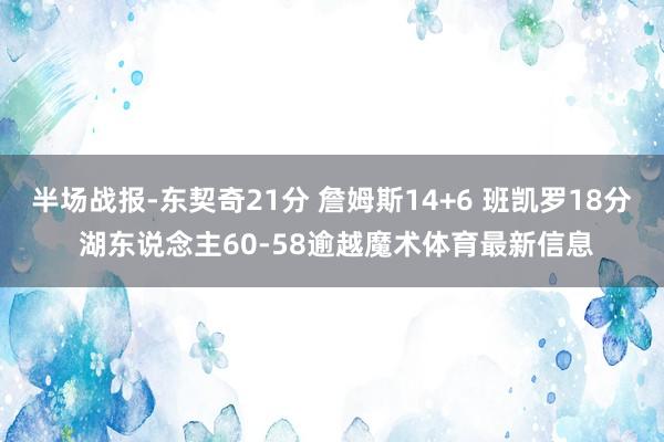 半场战报-东契奇21分 詹姆斯14+6 班凯罗18分 湖东说念主60-58逾越魔术体育最新信息