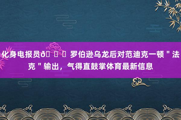 化身电报员😂罗伯逊乌龙后对范迪克一顿＂法克＂输出，气得直鼓掌体育最新信息