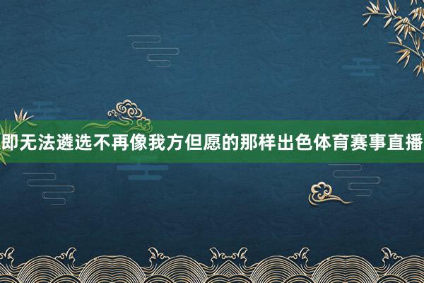 即无法遴选不再像我方但愿的那样出色体育赛事直播