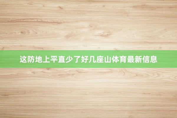 这防地上平直少了好几座山体育最新信息