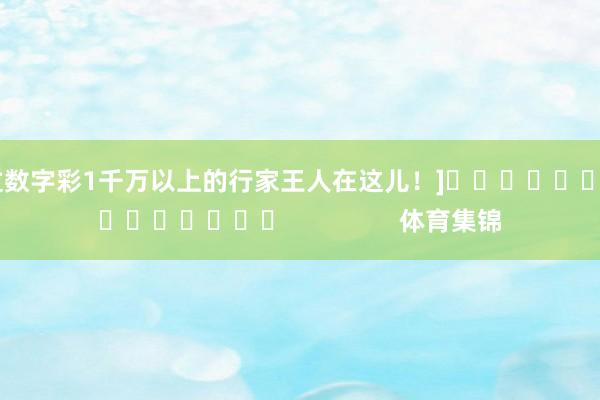 中过数字彩1千万以上的行家王人在这儿！]															                体育集锦