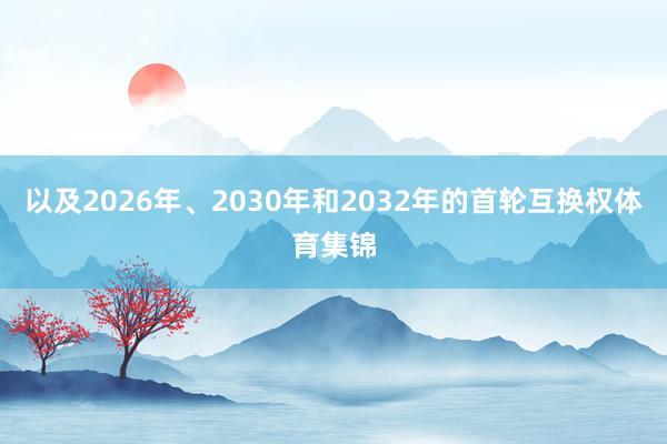 以及2026年、2030年和2032年的首轮互换权体育集锦