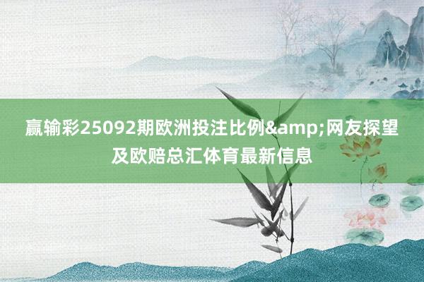 赢输彩25092期欧洲投注比例&网友探望及欧赔总汇体育最新信息