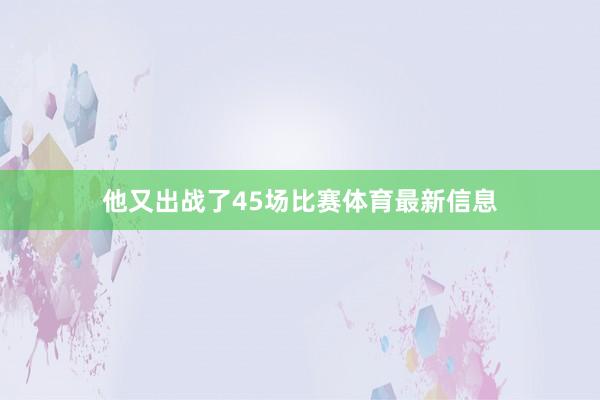 他又出战了45场比赛体育最新信息