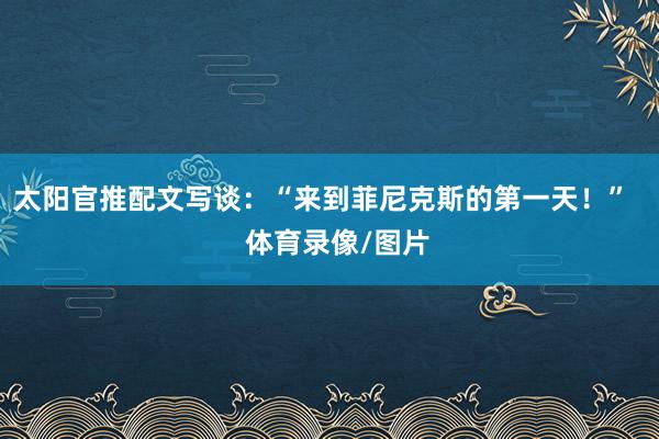 太阳官推配文写谈：“来到菲尼克斯的第一天！”    体育录像/图片