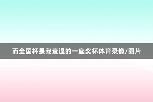 而全国杯是我衰退的一座奖杯体育录像/图片