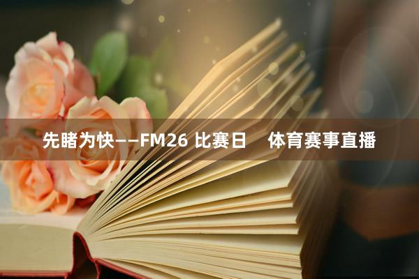先睹为快——FM26 比赛日    体育赛事直播
