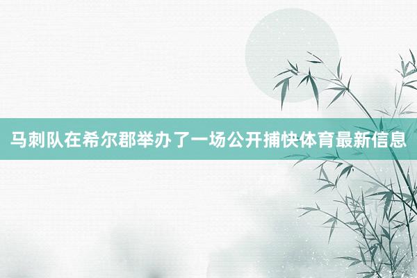 马刺队在希尔郡举办了一场公开捕快体育最新信息