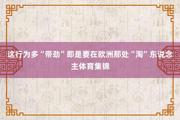 这行为多“带劲”即是要在欧洲那处“淘”东说念主体育集锦