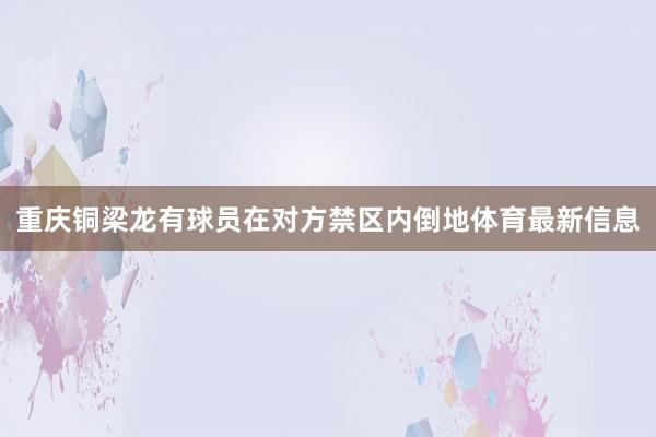 重庆铜梁龙有球员在对方禁区内倒地体育最新信息