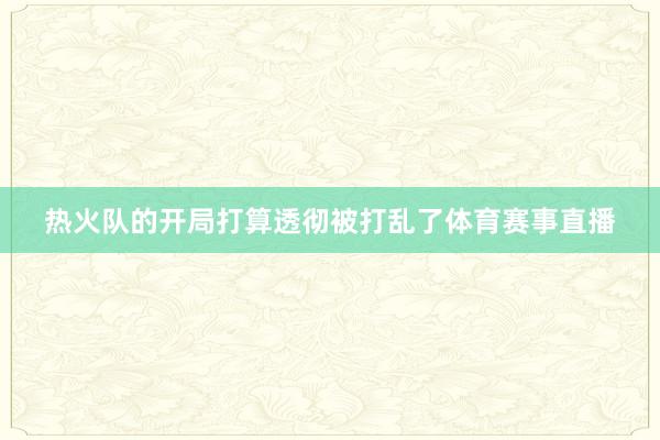 热火队的开局打算透彻被打乱了体育赛事直播